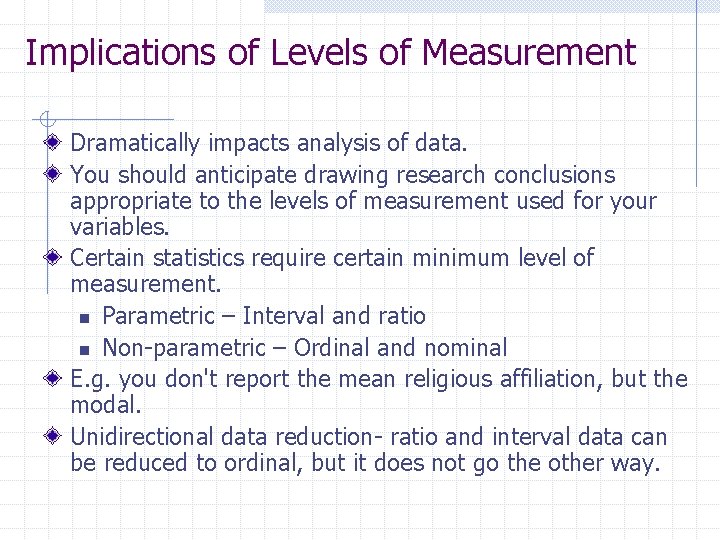 Implications of Levels of Measurement Dramatically impacts analysis of data. You should anticipate drawing