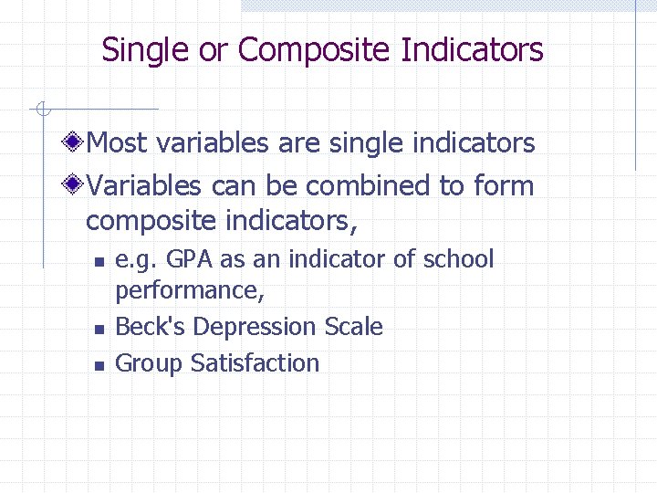 Single or Composite Indicators Most variables are single indicators Variables can be combined to