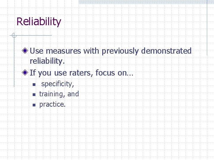 Reliability Use measures with previously demonstrated reliability. If you use raters, focus on… n