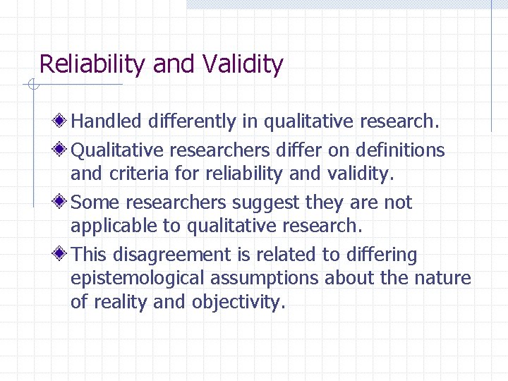 Reliability and Validity Handled differently in qualitative research. Qualitative researchers differ on definitions and