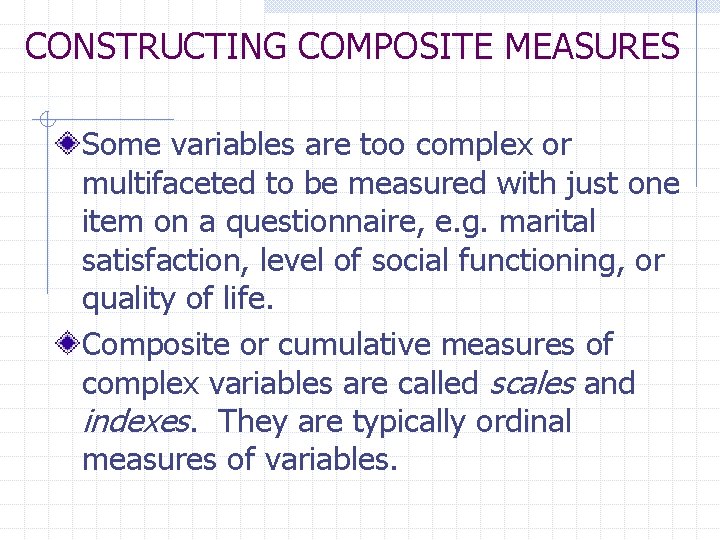 CONSTRUCTING COMPOSITE MEASURES Some variables are too complex or multifaceted to be measured with