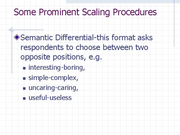 Some Prominent Scaling Procedures Semantic Differential-this format asks respondents to choose between two opposite