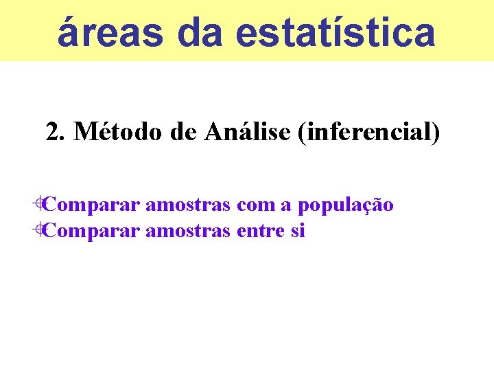 áreas da estatística 2. Método de Análise (inferencial) ±Comparar amostras com a população ±Comparar