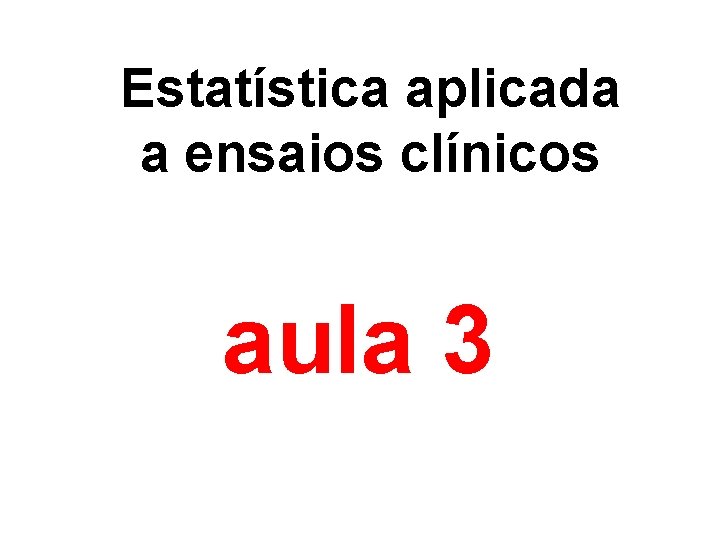 Estatística aplicada a ensaios clínicos aula 3 