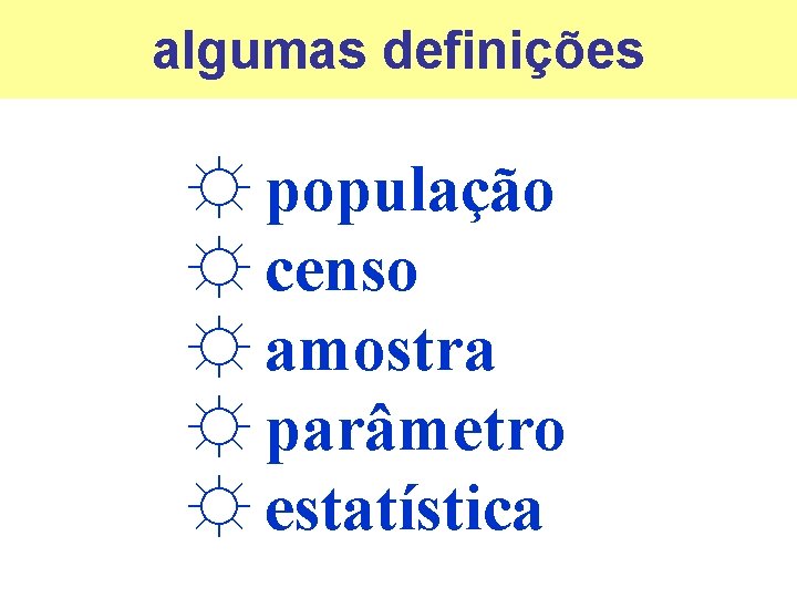 algumas definições ☼ população ☼ censo ☼ amostra ☼ parâmetro ☼ estatística 