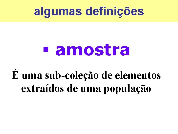 algumas definições § amostra É uma sub-coleção de elementos extraídos de uma população 