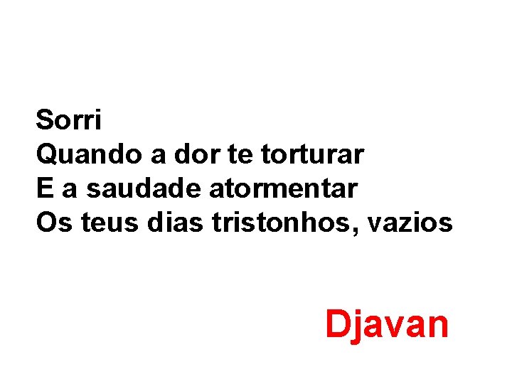 Sorri Quando a dor te torturar E a saudade atormentar Os teus dias tristonhos,