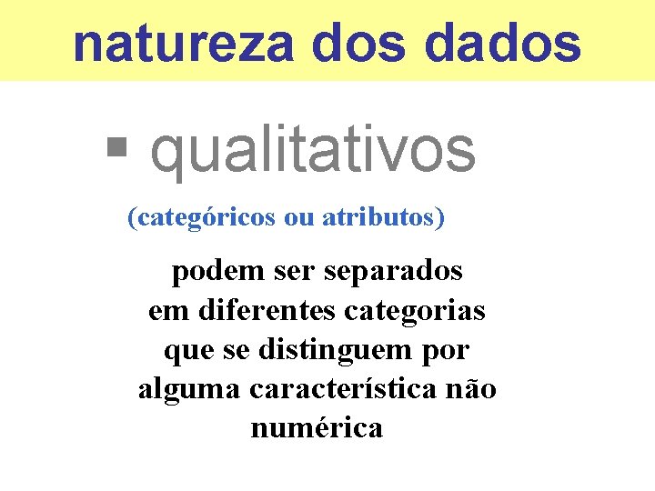 natureza dos dados § qualitativos (categóricos ou atributos) podem ser separados em diferentes categorias