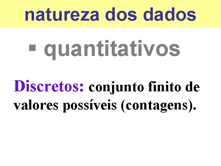 natureza dos dados § quantitativos Discretos: conjunto finito de valores possíveis (contagens). 