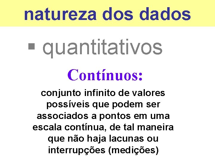 natureza dos dados § quantitativos Contínuos: conjunto infinito de valores possíveis que podem ser