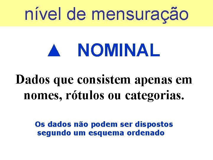 nível de mensuração ▲ NOMINAL Dados que consistem apenas em nomes, rótulos ou categorias.