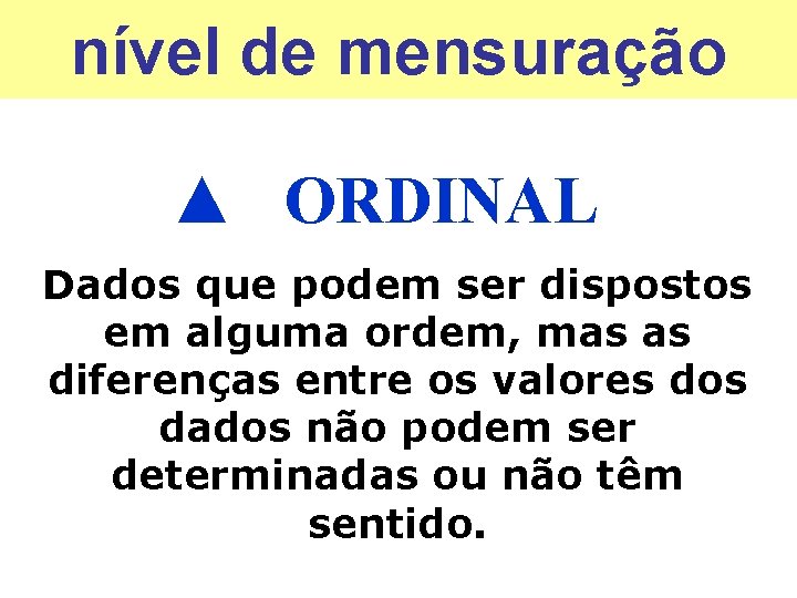 nível de mensuração ▲ ORDINAL Dados que podem ser dispostos em alguma ordem, mas