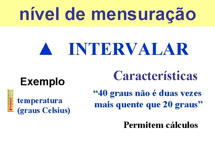 nível de mensuração ▲ INTERVALAR Exemplo temperatura (graus Celsius) Características “ 40 graus não