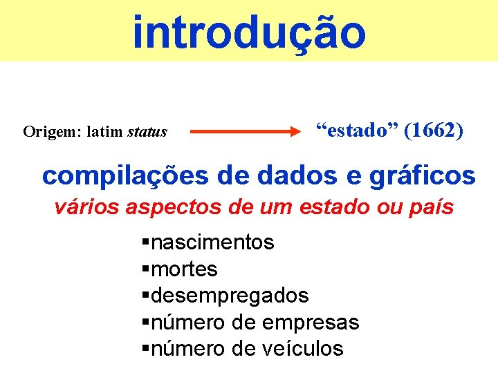 introdução Origem: latim status “estado” (1662) compilações de dados e gráficos vários aspectos de