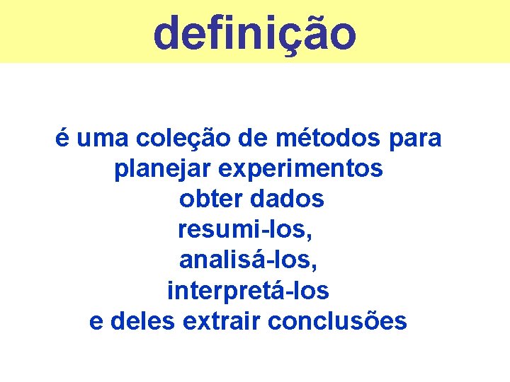 definição é uma coleção de métodos para planejar experimentos obter dados resumi-los, analisá-los, interpretá-los