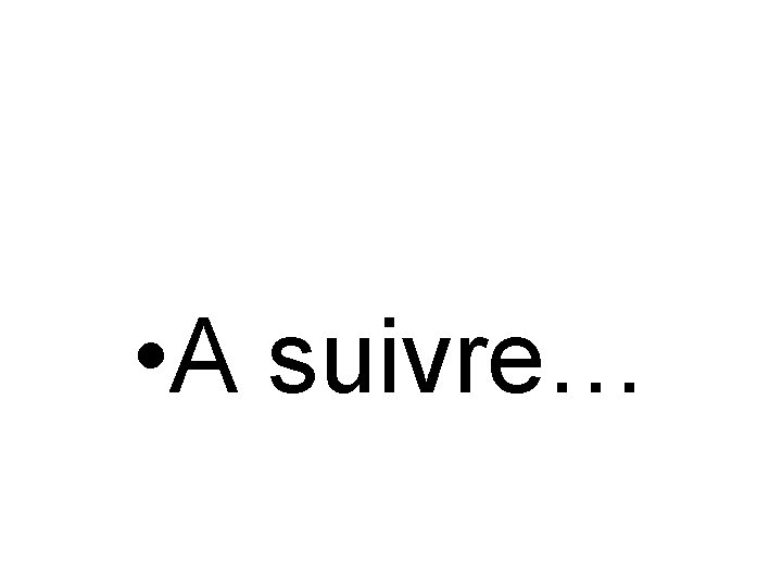  • A suivre… 