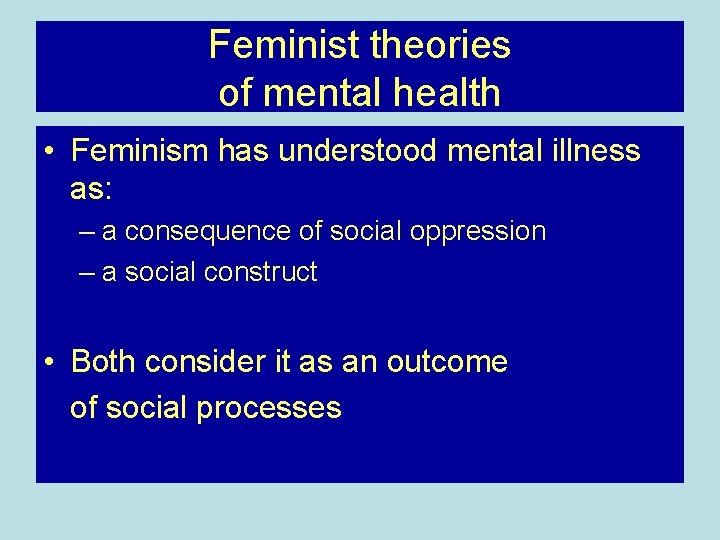 Feminist theories of mental health • Feminism has understood mental illness as: – a