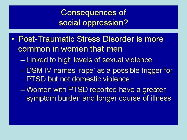Consequences of social oppression? • Post-Traumatic Stress Disorder is more common in women that