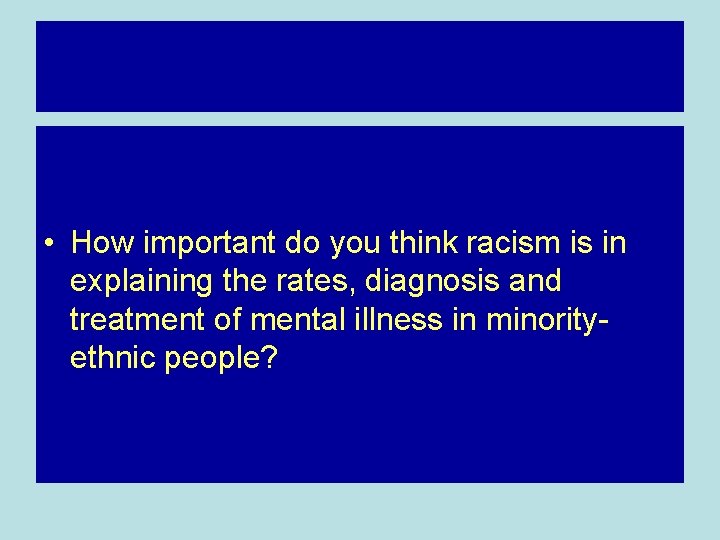  • How important do you think racism is in explaining the rates, diagnosis