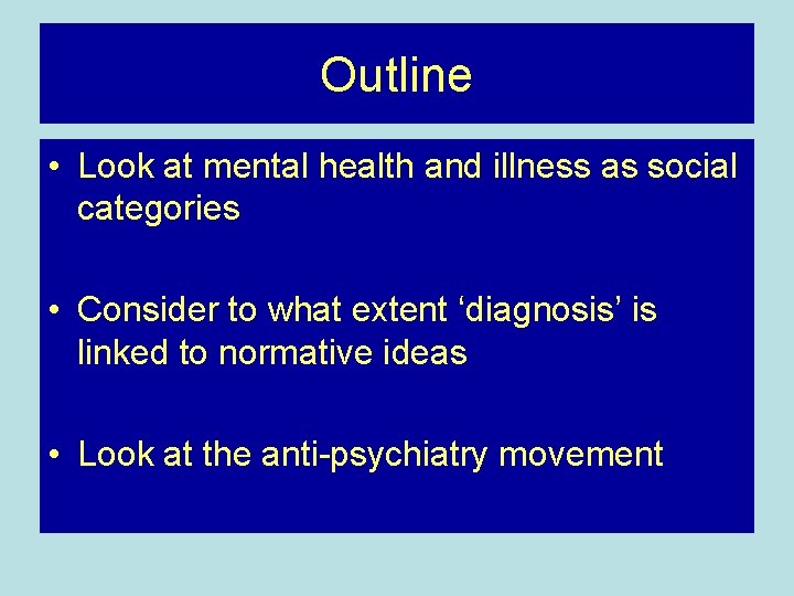 Outline • Look at mental health and illness as social categories • Consider to