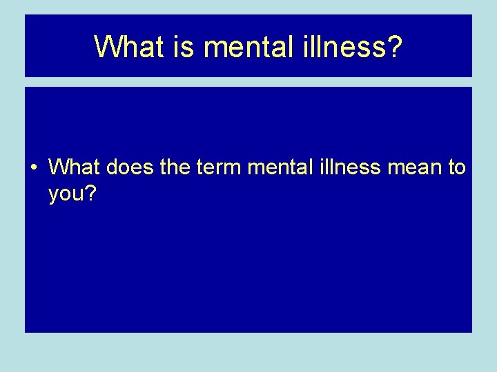 What is mental illness? • What does the term mental illness mean to you?