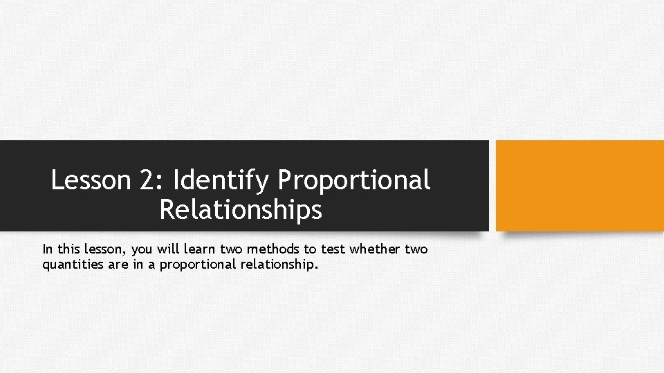 Lesson 2: Identify Proportional Relationships In this lesson, you will learn two methods to