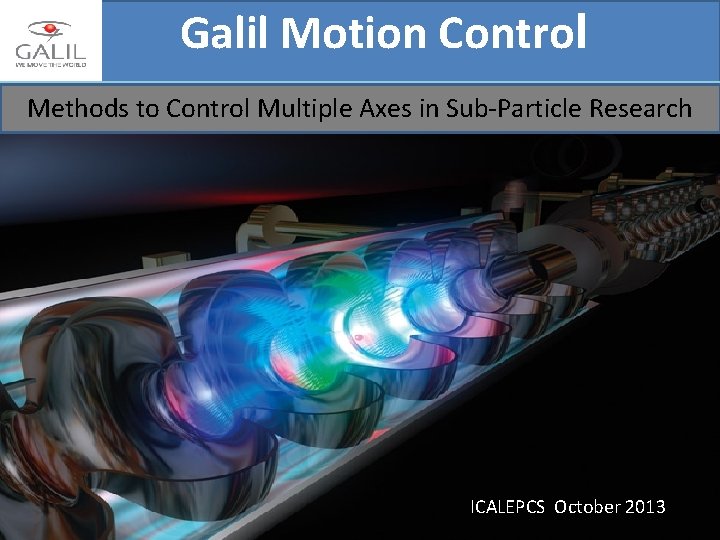 Galil Motion Control Methods to Control Multiple Axes in Sub-Particle Research ICALEPCS October 2013