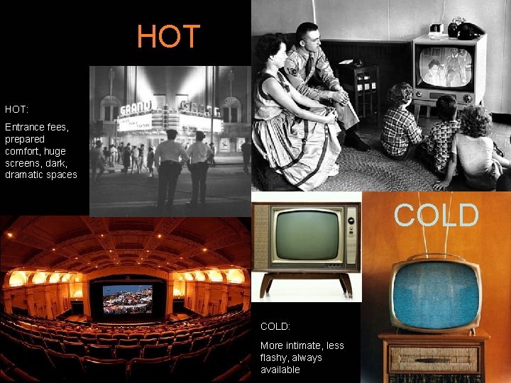 HOT HOT: Entrance fees, prepared comfort, huge screens, dark, dramatic spaces COLD: More intimate,