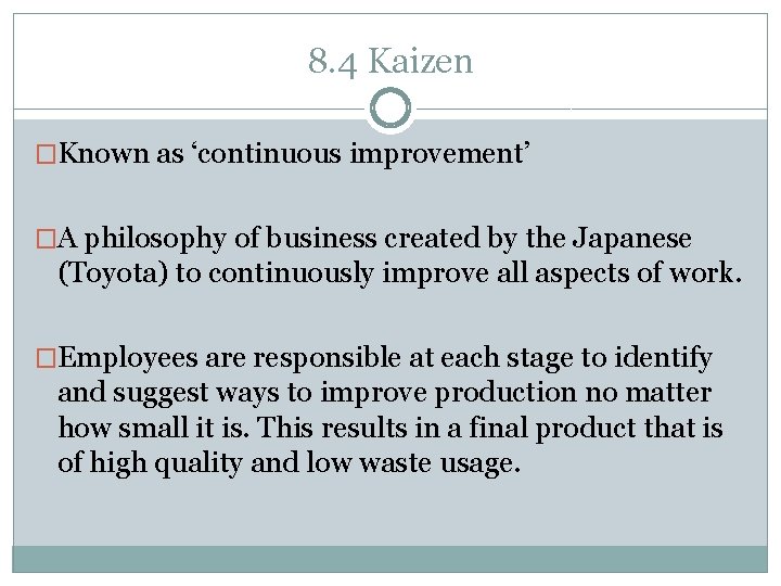 8. 4 Kaizen �Known as ‘continuous improvement’ �A philosophy of business created by the
