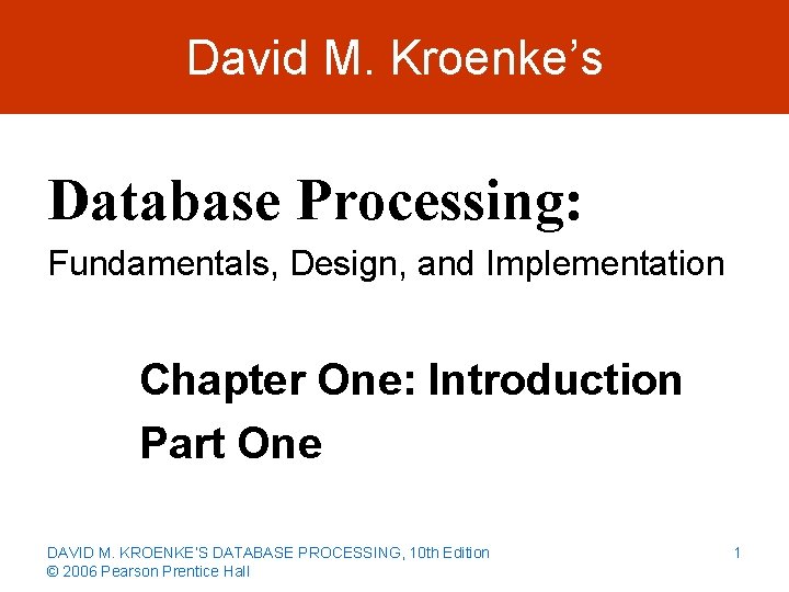 David M. Kroenke’s Database Processing: Fundamentals, Design, and Implementation Chapter One: Introduction Part One
