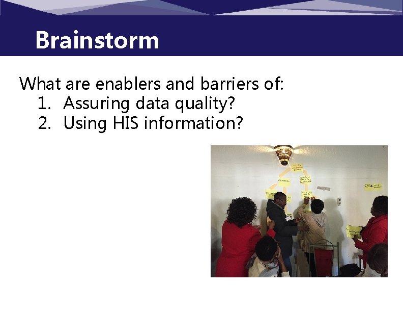 Brainstorm What are enablers and barriers of: 1. Assuring data quality? 2. Using HIS