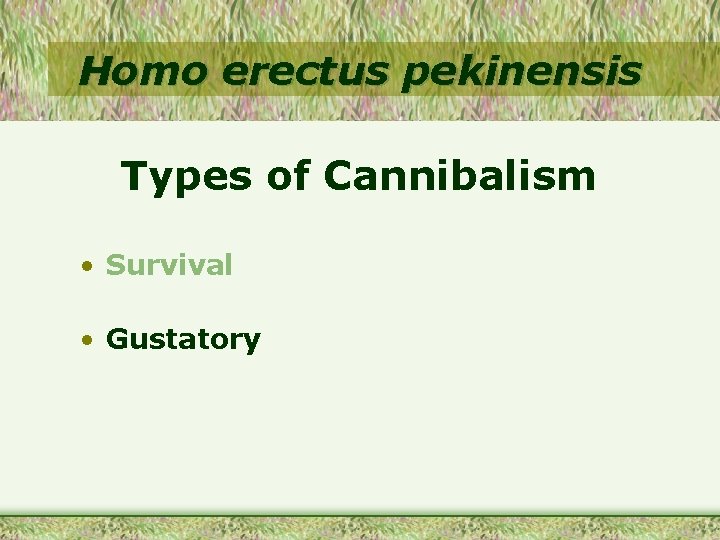 Homo erectus pekinensis Types of Cannibalism • Survival • Gustatory 