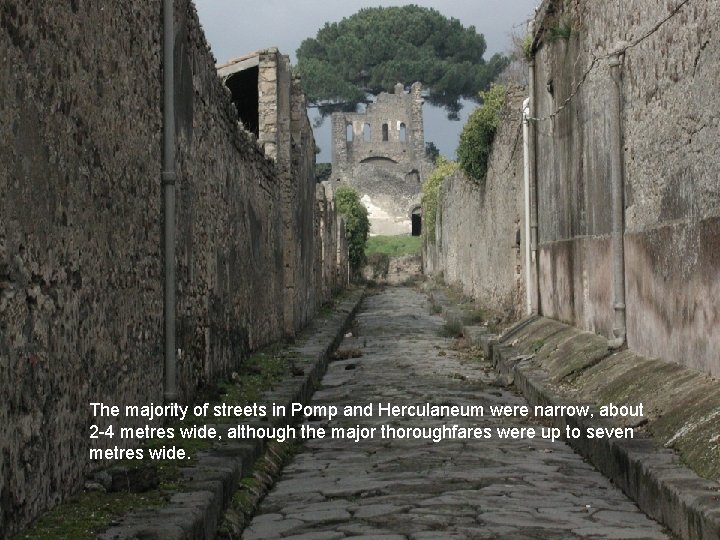 The majority of streets in Pomp and Herculaneum were narrow, about 2 -4 metres