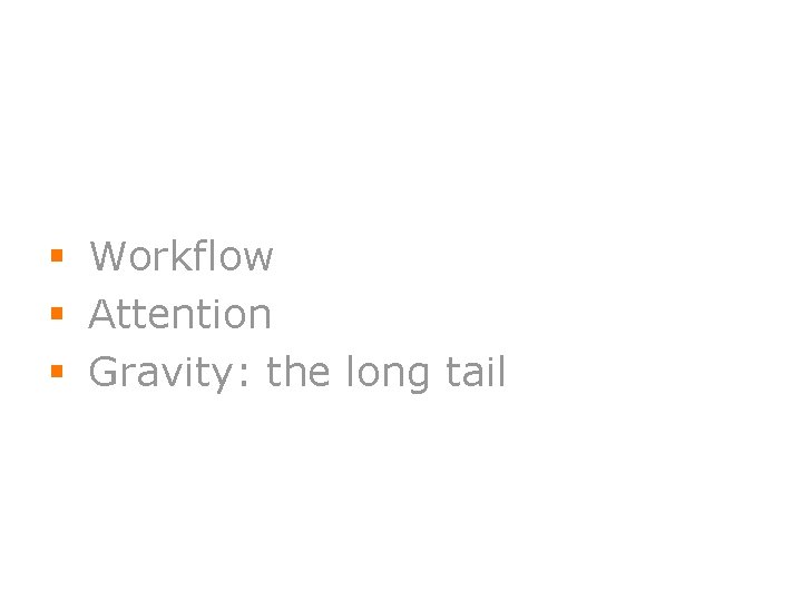 § Workflow § Attention § Gravity: the long tail 4 