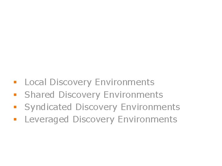 § § Local Discovery Environments Shared Discovery Environments Syndicated Discovery Environments Leveraged Discovery Environments