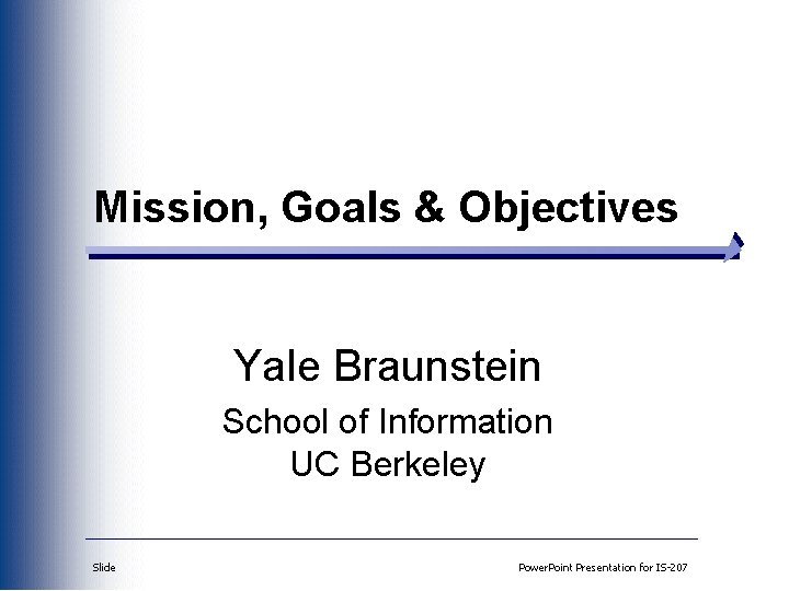 Mission, Goals & Objectives Yale Braunstein School of Information UC Berkeley Slide Power. Point