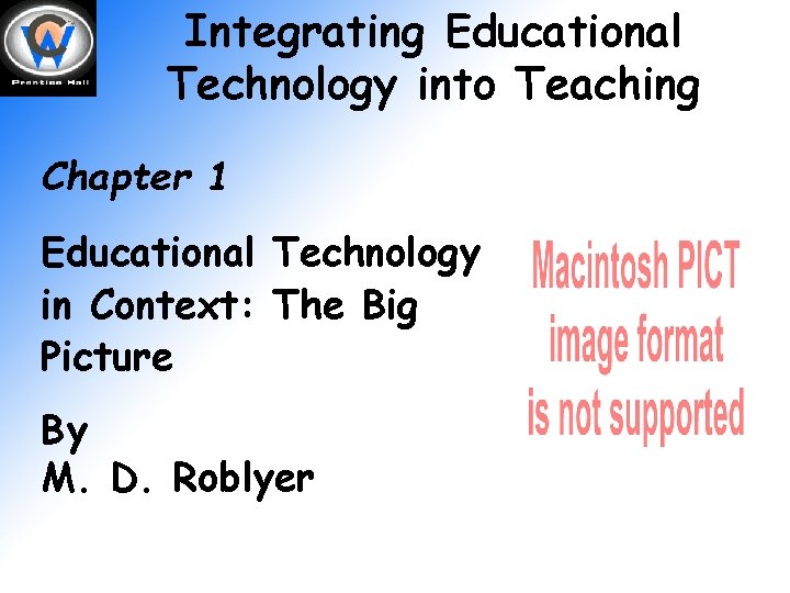 Integrating Educational Technology into Teaching Chapter 1 Educational Technology in Context: The Big Picture