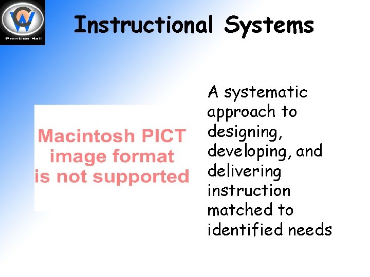 Instructional Systems A systematic approach to designing, developing, and delivering instruction matched to identified
