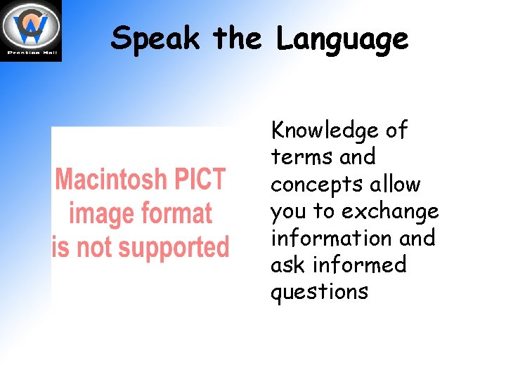 Speak the Language Knowledge of terms and concepts allow you to exchange information and
