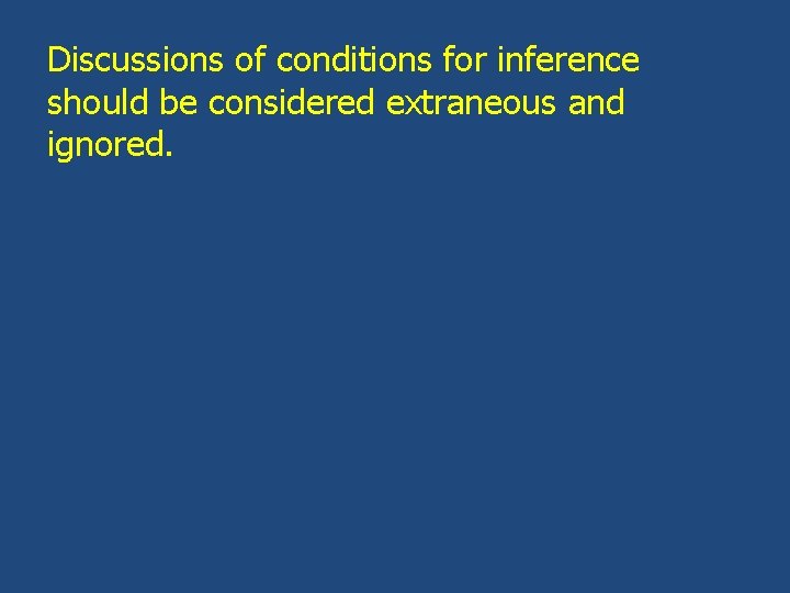 Discussions of conditions for inference should be considered extraneous and ignored. 