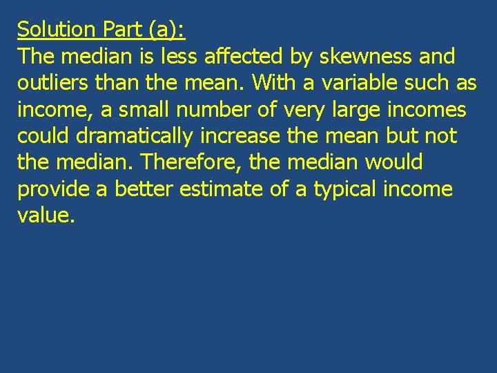 Solution Part (a): The median is less affected by skewness and outliers than the