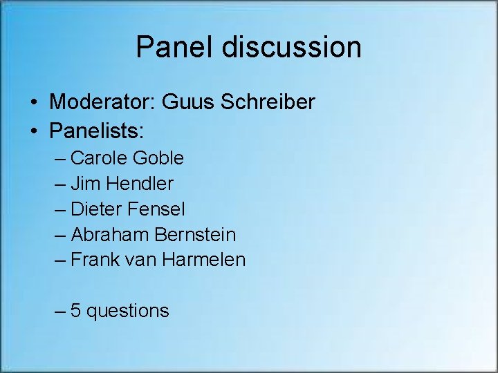 Panel discussion • Moderator: Guus Schreiber • Panelists: – Carole Goble – Jim Hendler