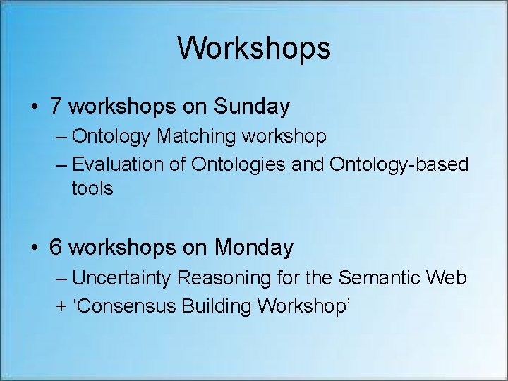 Workshops • 7 workshops on Sunday – Ontology Matching workshop – Evaluation of Ontologies
