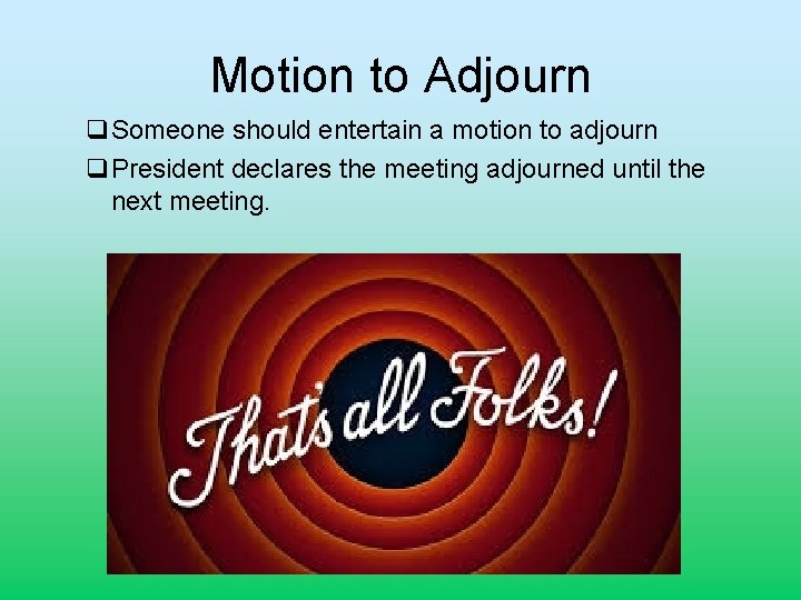 Motion to Adjourn q. Someone should entertain a motion to adjourn q. President declares