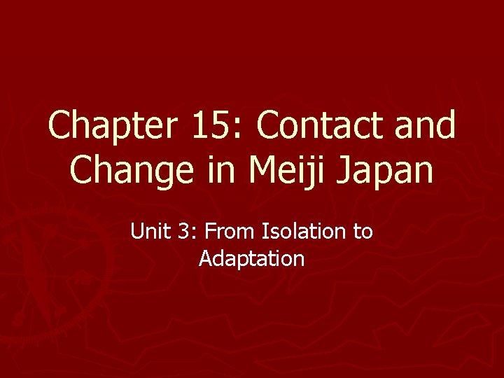 Chapter 15: Contact and Change in Meiji Japan Unit 3: From Isolation to Adaptation