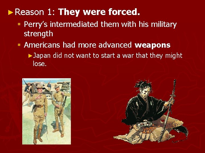 ► Reason 1: They were forced. § Perry’s intermediated them with his military strength
