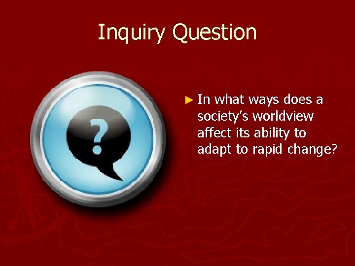 Inquiry Question ► In what ways does a society’s worldview affect its ability to
