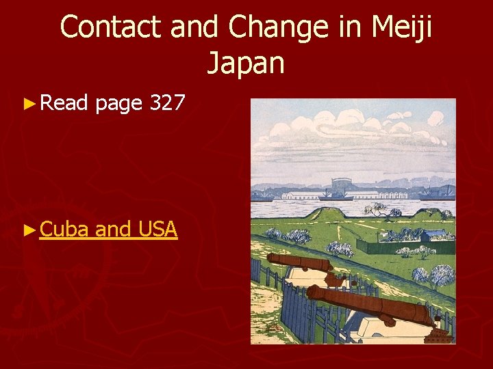 Contact and Change in Meiji Japan ► Read page 327 ► Cuba and USA