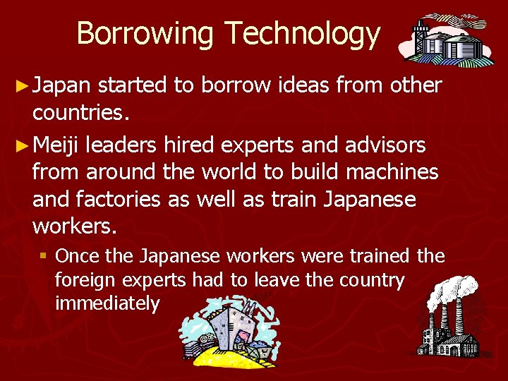 Borrowing Technology ► Japan started to borrow ideas from other countries. ► Meiji leaders