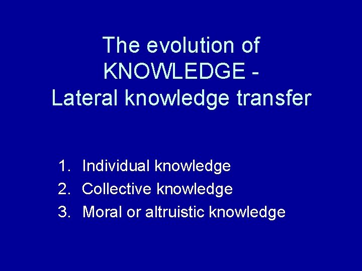 The evolution of KNOWLEDGE Lateral knowledge transfer 1. Individual knowledge 2. Collective knowledge 3.